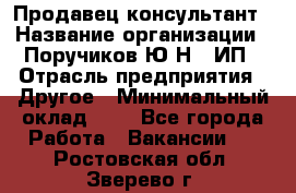 Продавец-консультант › Название организации ­ Поручиков Ю.Н., ИП › Отрасль предприятия ­ Другое › Минимальный оклад ­ 1 - Все города Работа » Вакансии   . Ростовская обл.,Зверево г.